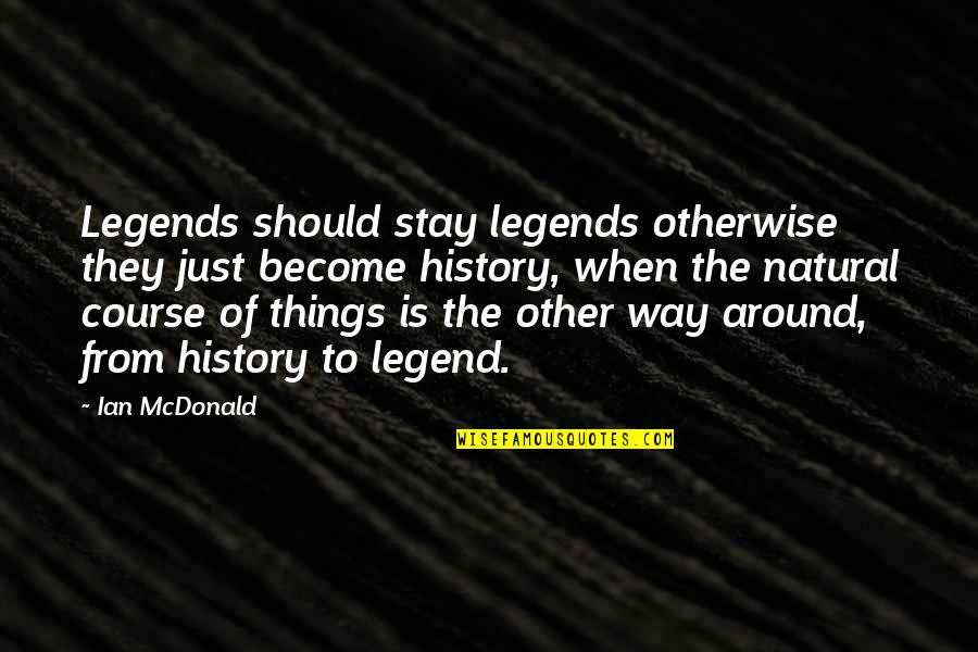 The Course Of History Quotes By Ian McDonald: Legends should stay legends otherwise they just become