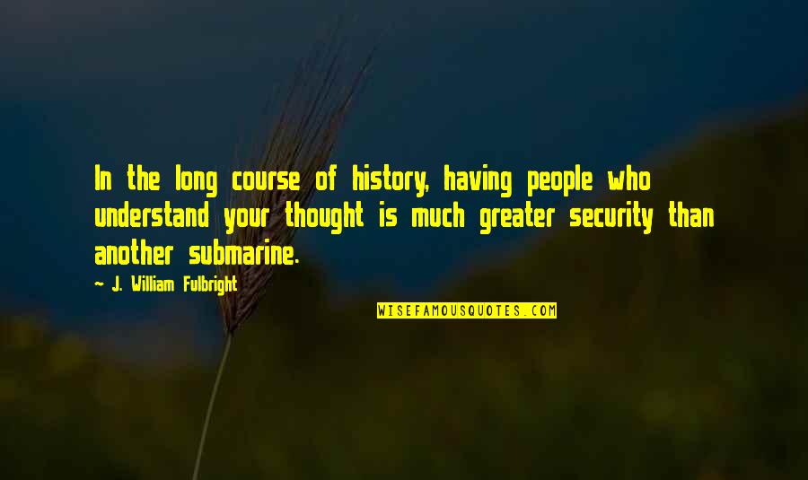 The Course Of History Quotes By J. William Fulbright: In the long course of history, having people