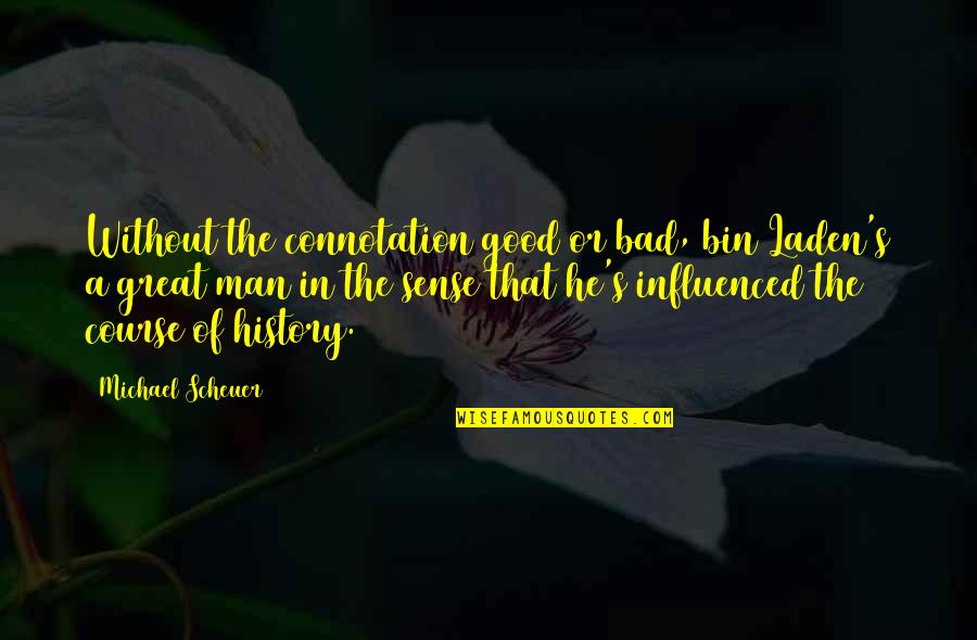 The Course Of History Quotes By Michael Scheuer: Without the connotation good or bad, bin Laden's