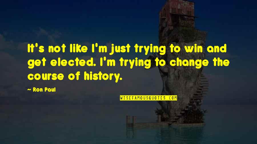 The Course Of History Quotes By Ron Paul: It's not like I'm just trying to win