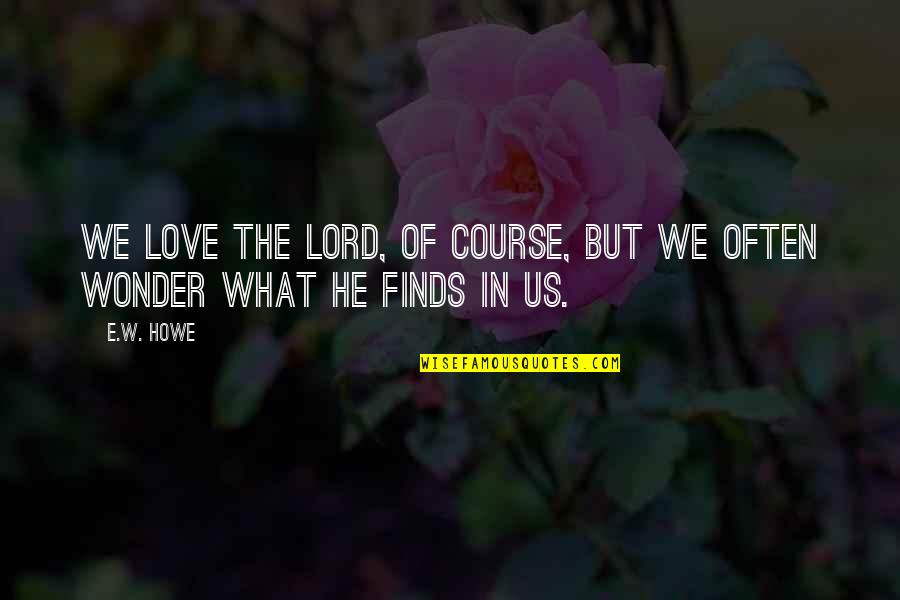 The Course Of Love Quotes By E.W. Howe: We love the Lord, of course, but we