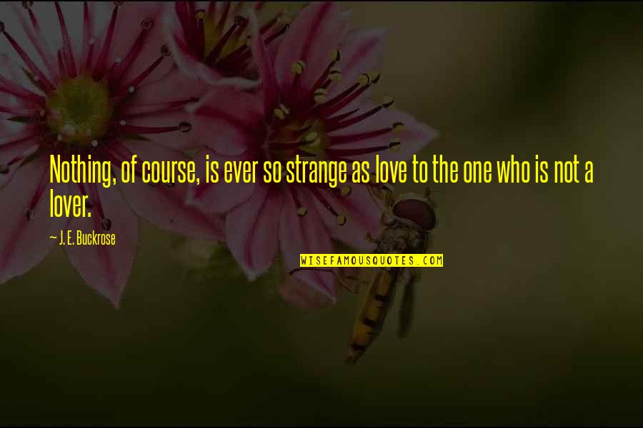 The Course Of Love Quotes By J. E. Buckrose: Nothing, of course, is ever so strange as