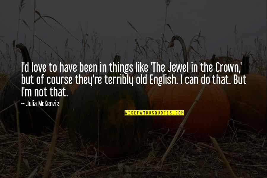 The Course Of Love Quotes By Julia McKenzie: I'd love to have been in things like