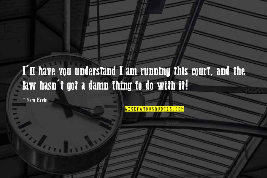 The Court Of Law Quotes By Sam Ervin: I'll have you understand I am running this