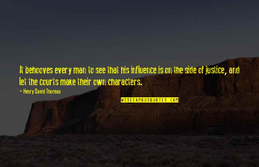 The Courts Quotes By Henry David Thoreau: It behooves every man to see that his