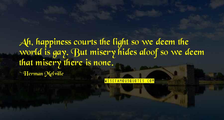 The Courts Quotes By Herman Melville: Ah, happiness courts the light so we deem