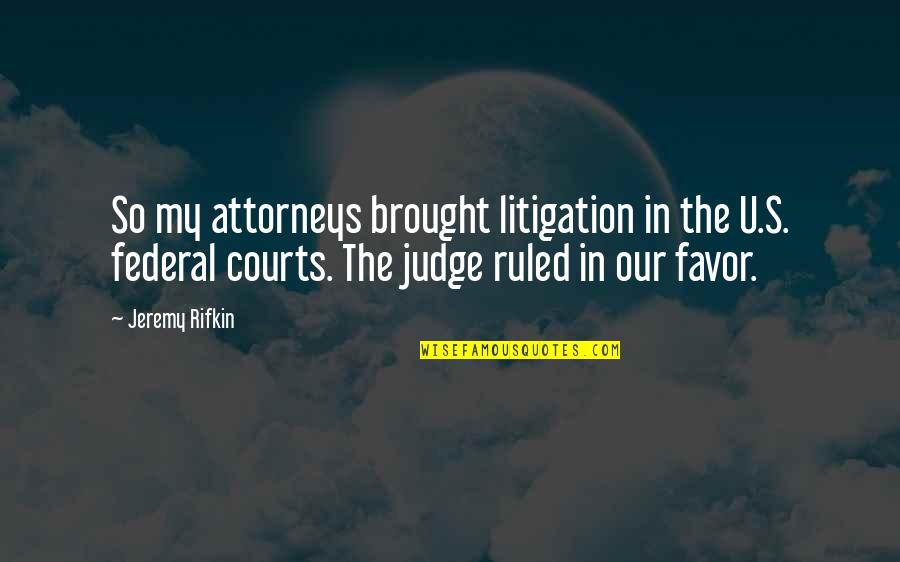 The Courts Quotes By Jeremy Rifkin: So my attorneys brought litigation in the U.S.