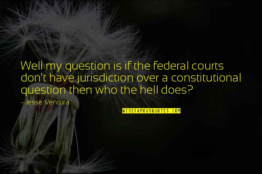 The Courts Quotes By Jesse Ventura: Well my question is if the federal courts