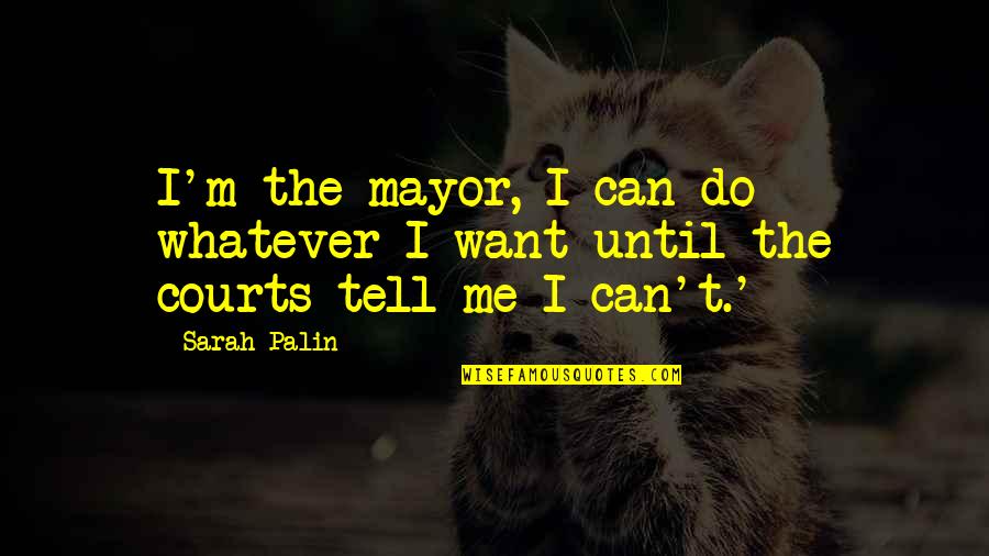 The Courts Quotes By Sarah Palin: I'm the mayor, I can do whatever I