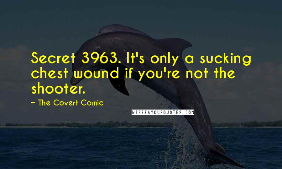 The Covert Comic quotes: Secret 3963. It's only a sucking chest wound if you're not the shooter. The Covert Comic quotes: Secret 3963. It's only a sucking chest wound if you're not the shooter.