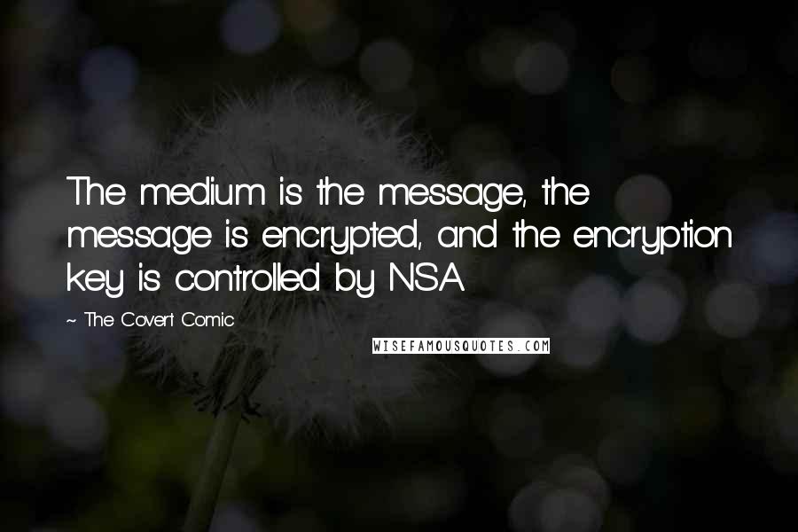 The Covert Comic quotes: The medium is the message, the message is encrypted, and the encryption key is controlled by NSA.