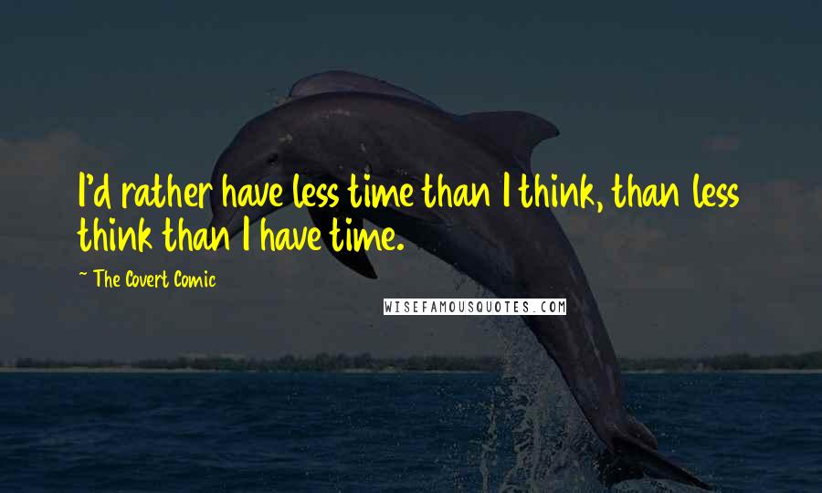 The Covert Comic quotes: I'd rather have less time than I think, than less think than I have time.