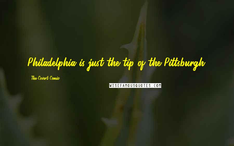 The Covert Comic quotes: Philadelphia is just the tip of the Pittsburgh.