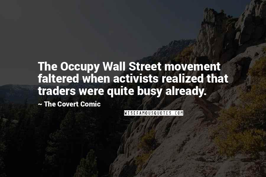 The Covert Comic quotes: The Occupy Wall Street movement faltered when activists realized that traders were quite busy already.