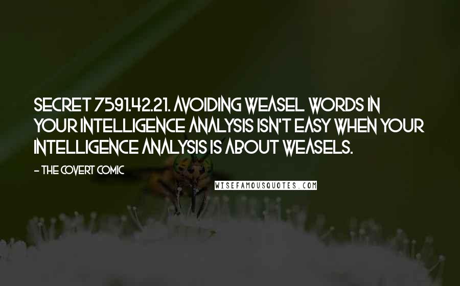 The Covert Comic quotes: Secret 7591.42.21. Avoiding weasel words in your intelligence analysis isn't easy when your intelligence analysis is about weasels. The Covert Comic quotes: Secret 7591.42.21. Avoiding weasel words in your intelligence analysis isn't easy when your intelligence analysis is about weasels.