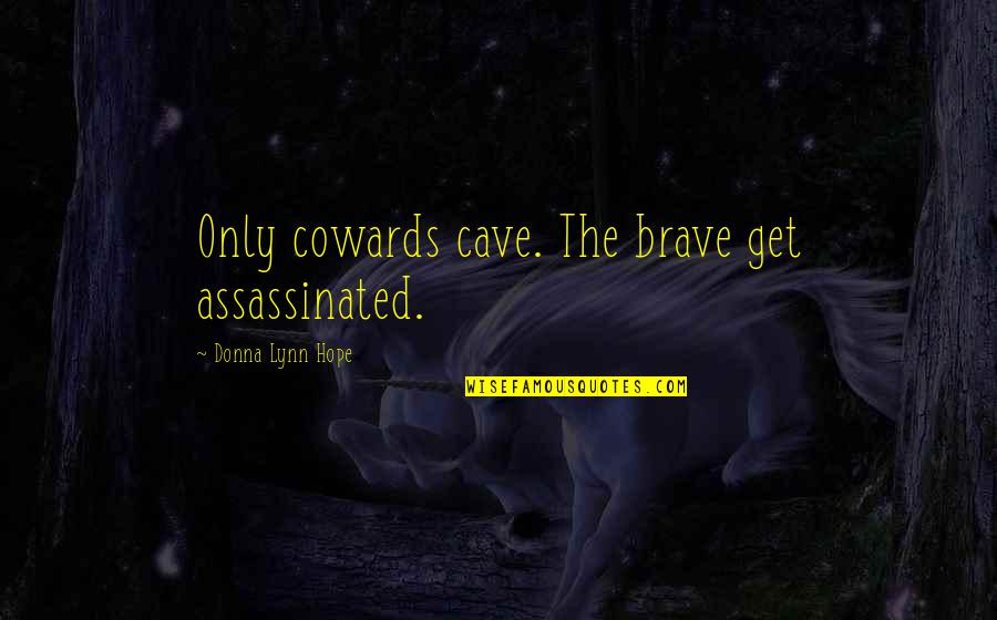 The Cowards Quotes By Donna Lynn Hope: Only cowards cave. The brave get assassinated. The Cowards Quotes By Donna Lynn Hope: Only cowards cave. The brave get assassinated.