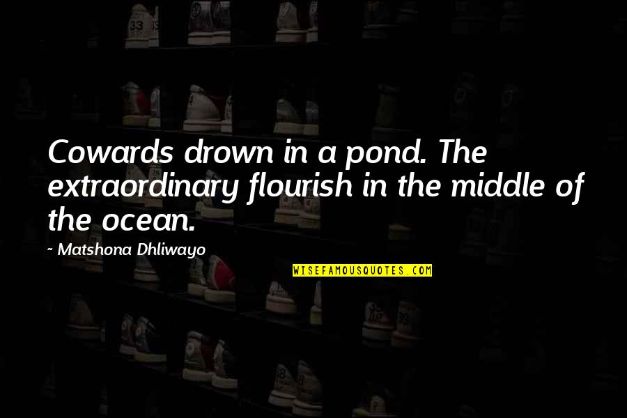 The Cowards Quotes By Matshona Dhliwayo: Cowards drown in a pond. The extraordinary flourish The Cowards Quotes By Matshona Dhliwayo: Cowards drown in a pond. The extraordinary flourish