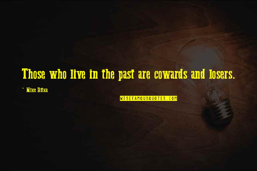 The Cowards Quotes By Mike Ditka: Those who live in the past are cowards The Cowards Quotes By Mike Ditka: Those who live in the past are cowards