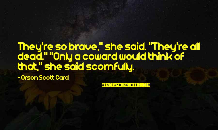 The Cowards Quotes By Orson Scott Card: They're so brave," she said. "They're all dead." The Cowards Quotes By Orson Scott Card: They're so brave," she said. "They're all dead."