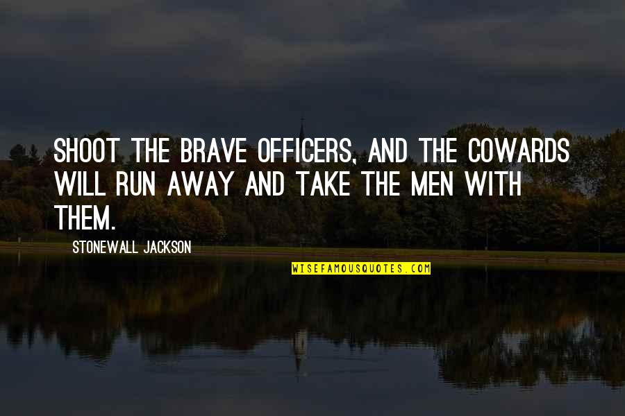 The Cowards Quotes By Stonewall Jackson: Shoot the brave officers, and the cowards will The Cowards Quotes By Stonewall Jackson: Shoot the brave officers, and the cowards will