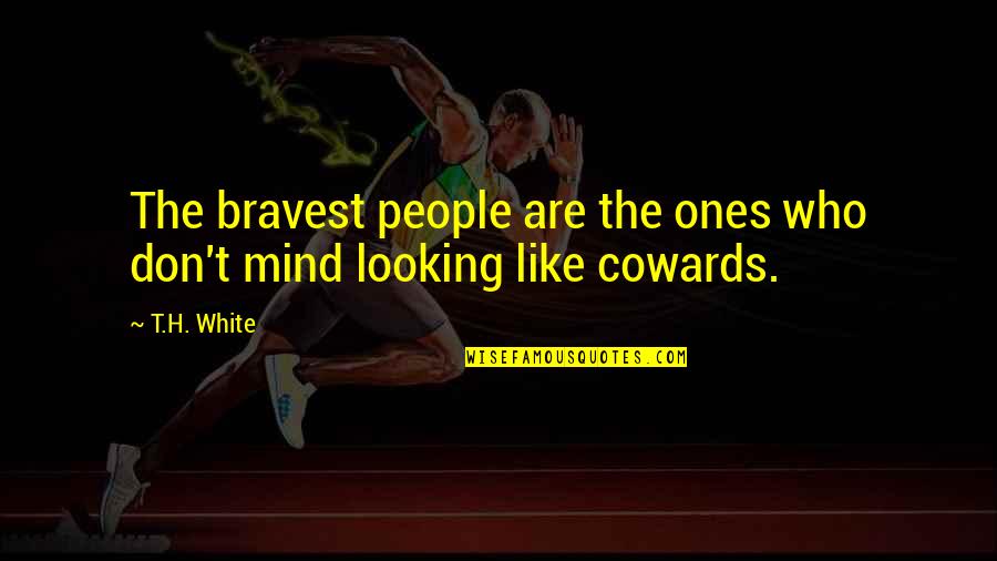 The Cowards Quotes By T.H. White: The bravest people are the ones who don't