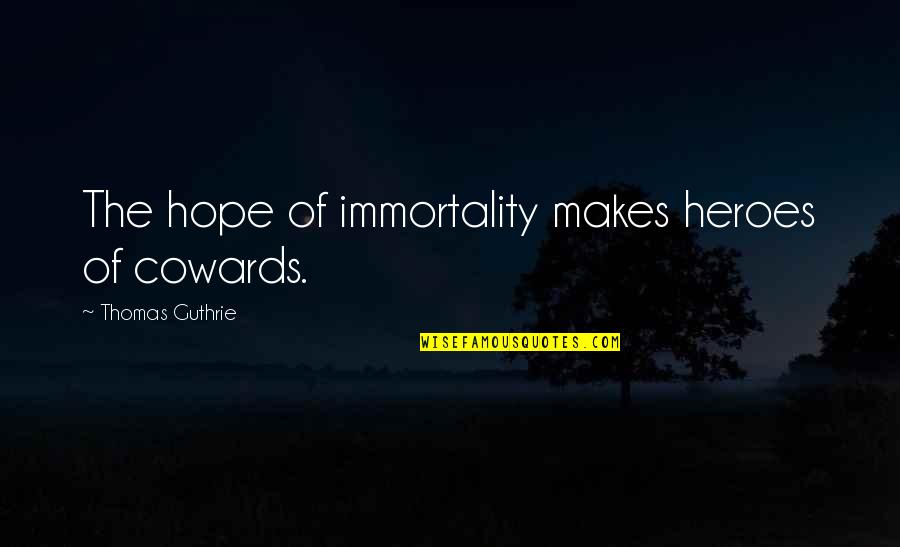 The Cowards Quotes By Thomas Guthrie: The hope of immortality makes heroes of cowards. The Cowards Quotes By Thomas Guthrie: The hope of immortality makes heroes of cowards.