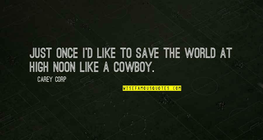The Cowboy Quotes By Carey Corp: Just once I'd like to save the world