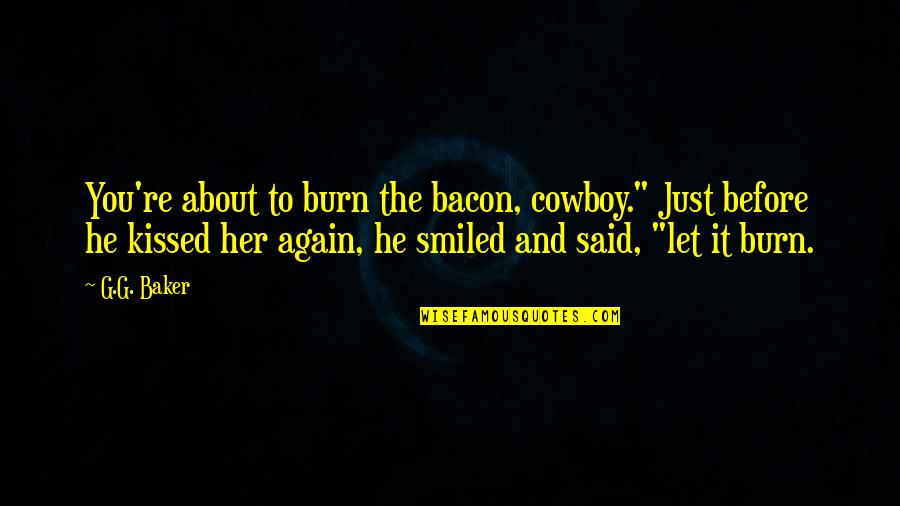 The Cowboy Quotes By G.G. Baker: You're about to burn the bacon, cowboy." Just