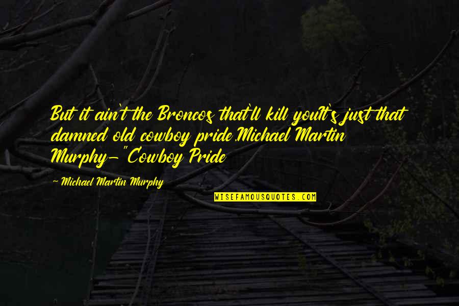The Cowboy Quotes By Michael Martin Murphy: But it ain't the Broncos that'll kill youIt's