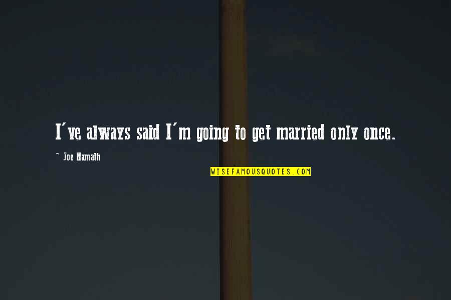 The Cowboy Way Of Life Quotes By Joe Namath: I've always said I'm going to get married The Cowboy Way Of Life Quotes By Joe Namath: I've always said I'm going to get married