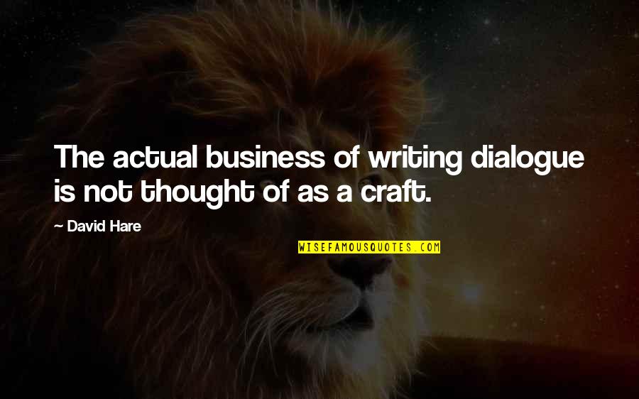 The Craft Quotes By David Hare: The actual business of writing dialogue is not