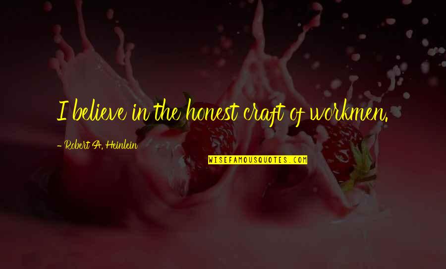 The Craft Quotes By Robert A. Heinlein: I believe in the honest craft of workmen. The Craft Quotes By Robert A. Heinlein: I believe in the honest craft of workmen.