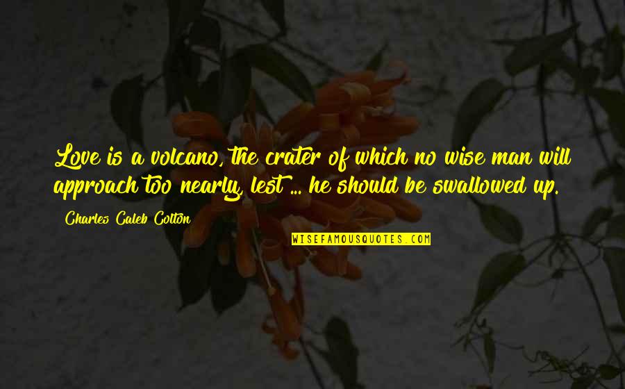 The Crater Quotes By Charles Caleb Colton: Love is a volcano, the crater of which The Crater Quotes By Charles Caleb Colton: Love is a volcano, the crater of which