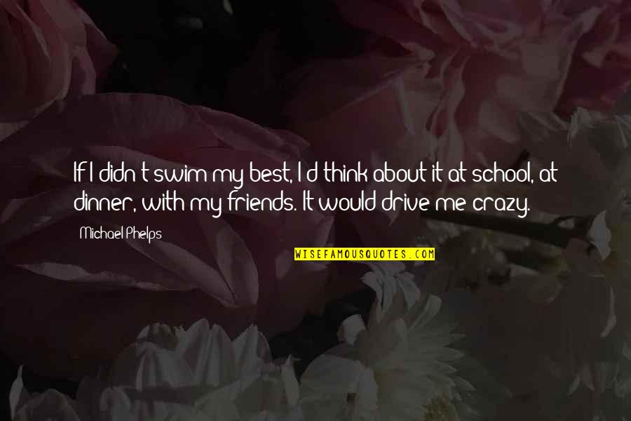 The Crazy Friends Quotes By Michael Phelps: If I didn't swim my best, I'd think