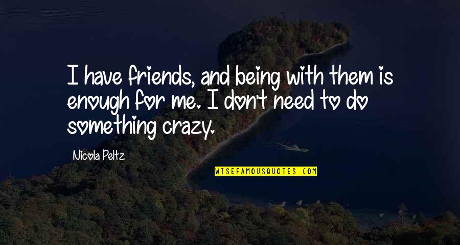 The Crazy Friends Quotes By Nicola Peltz: I have friends, and being with them is
