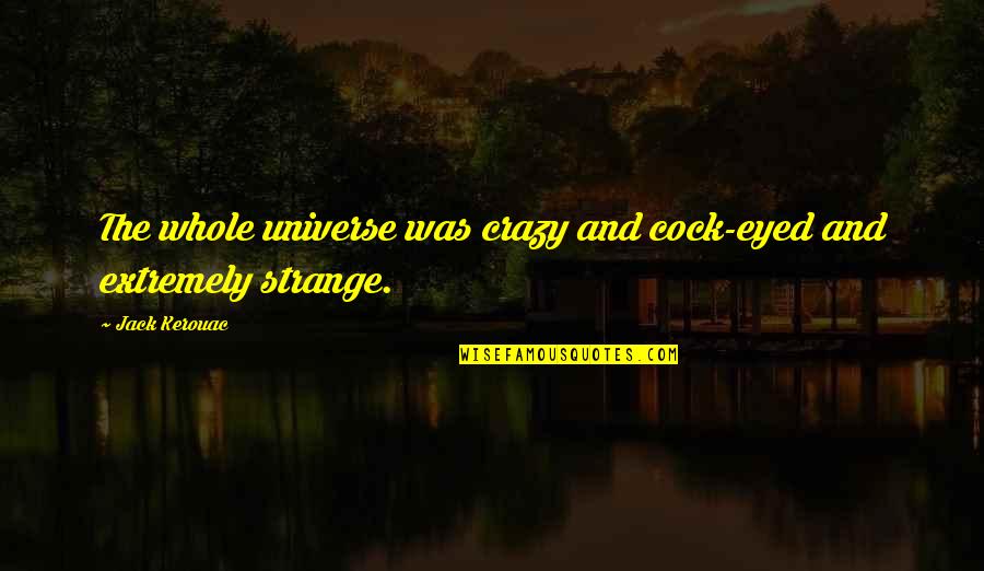 The Crazy Quotes By Jack Kerouac: The whole universe was crazy and cock-eyed and