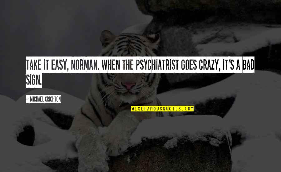 The Crazy Quotes By Michael Crichton: Take it easy, Norman. When the psychiatrist goes The Crazy Quotes By Michael Crichton: Take it easy, Norman. When the psychiatrist goes