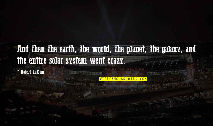 The Crazy Quotes By Robert Ludlum: And then the earth, the world, the planet, The Crazy Quotes By Robert Ludlum: And then the earth, the world, the planet,