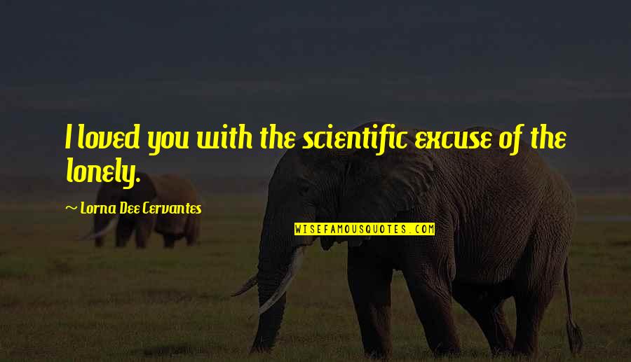 The Crazy World We Live In Quotes By Lorna Dee Cervantes: I loved you with the scientific excuse of The Crazy World We Live In Quotes By Lorna Dee Cervantes: I loved you with the scientific excuse of