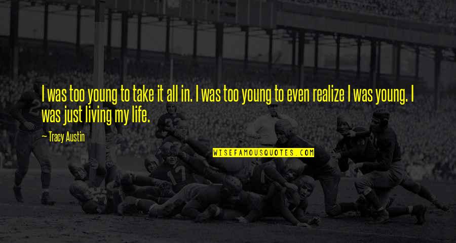 The Crazy World We Live In Quotes By Tracy Austin: I was too young to take it all The Crazy World We Live In Quotes By Tracy Austin: I was too young to take it all