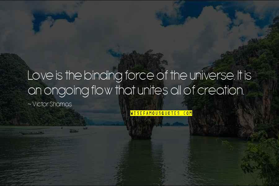The Creation Of The Universe Quotes By Victor Shamas: Love is the binding force of the universe.