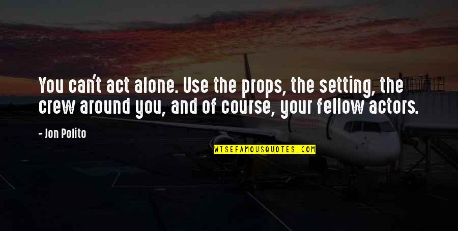 The Crew Quotes By Jon Polito: You can't act alone. Use the props, the The Crew Quotes By Jon Polito: You can't act alone. Use the props, the