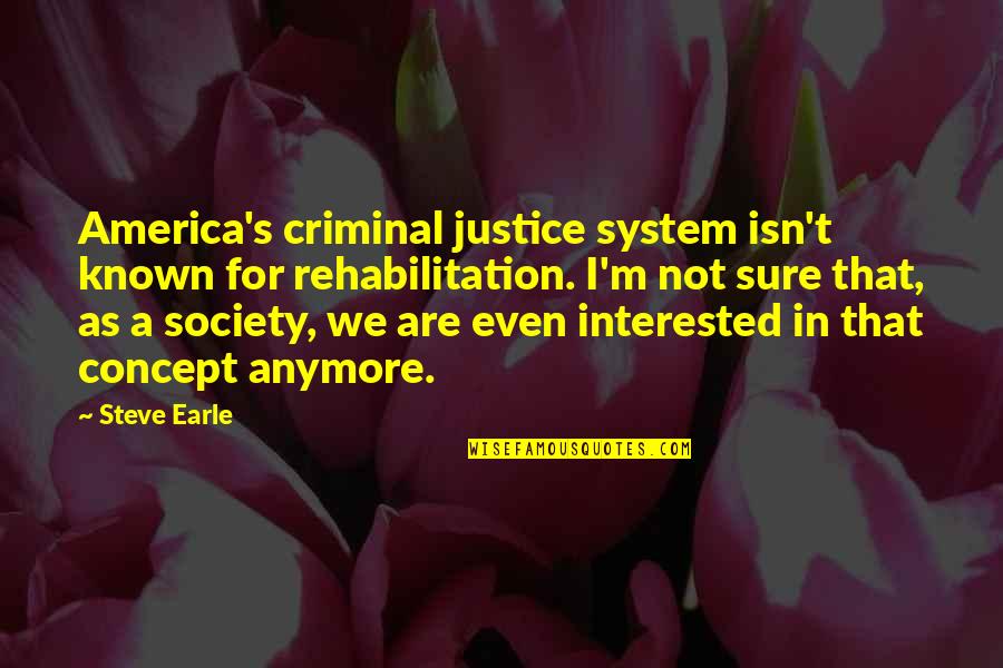 The Criminal Justice System Quotes By Steve Earle: America's criminal justice system isn't known for rehabilitation.