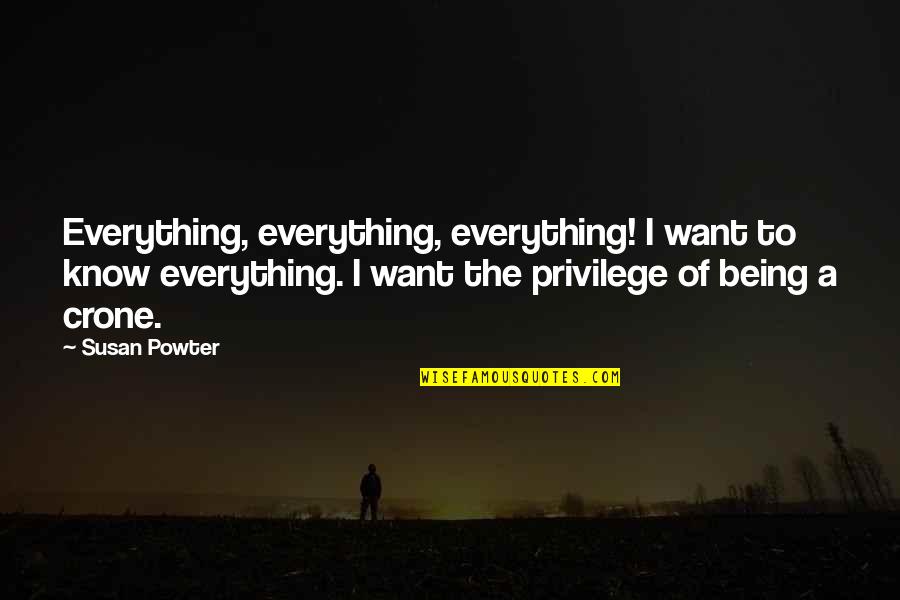 The Crone Quotes By Susan Powter: Everything, everything, everything! I want to know everything. The Crone Quotes By Susan Powter: Everything, everything, everything! I want to know everything.