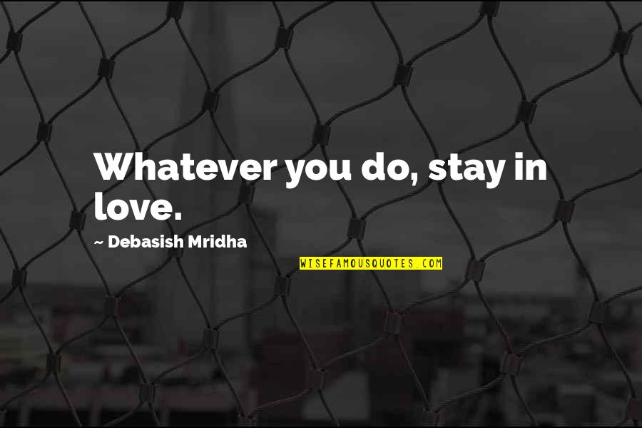 The Cross And Resurrection Quotes By Debasish Mridha: Whatever you do, stay in love.