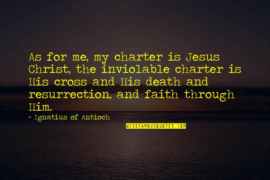 The Cross And Resurrection Quotes By Ignatius Of Antioch: As for me, my charter is Jesus Christ,