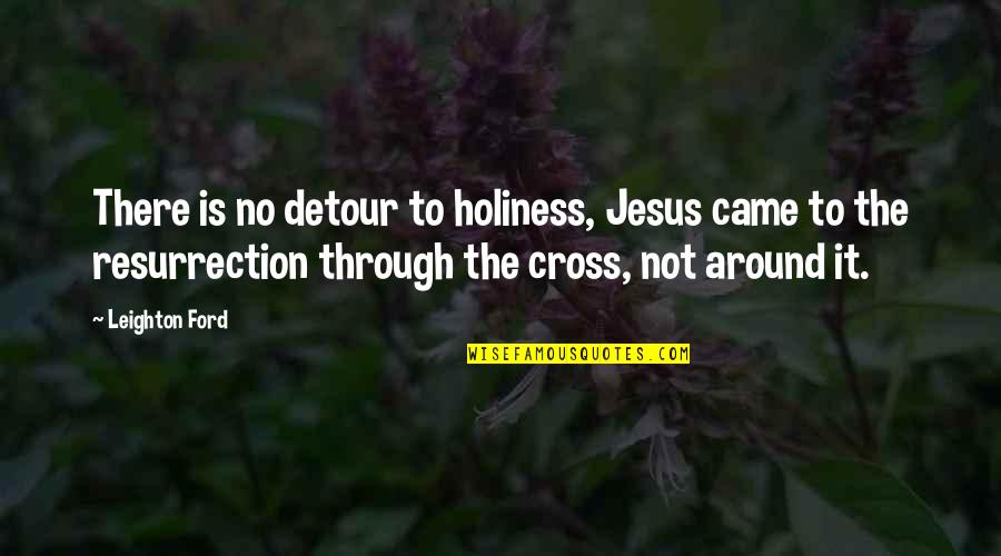 The Cross And Resurrection Quotes By Leighton Ford: There is no detour to holiness, Jesus came