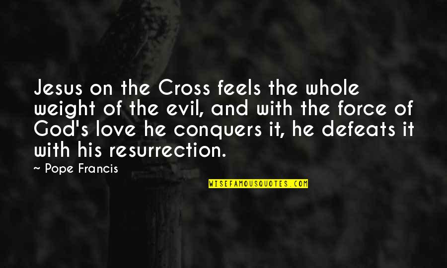 The Cross And Resurrection Quotes By Pope Francis: Jesus on the Cross feels the whole weight