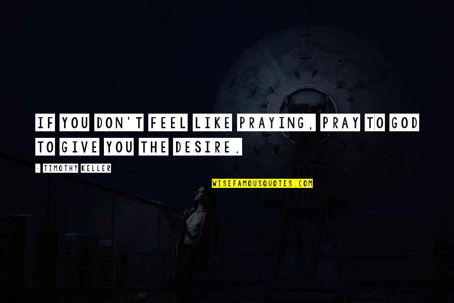 The Cross Bible Quotes By Timothy Keller: If you don't feel like praying, pray to