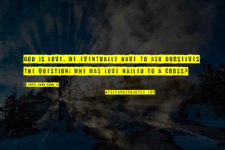The Cross Catholic Quotes By Pope John Paul II: God is Love. We eventually have to ask